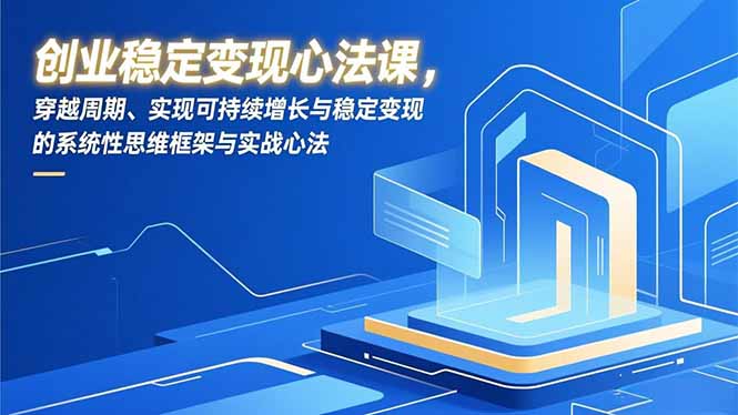 创业稳定变现心法课，穿越周期、实现可持续增长与稳定变现的系统性思维框架与实战心法-龙大资源