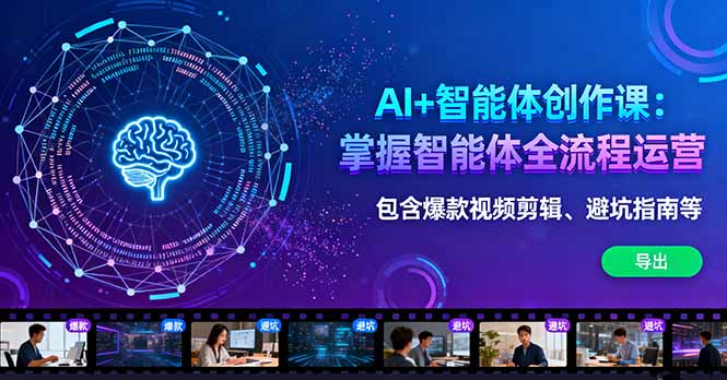 AI+智能体创作课：掌握智能体全流程运营。包含爆款视频剪辑、避坑指南等-龙大资源