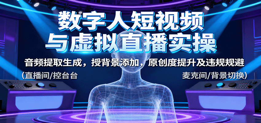 数字人短视频与虚拟直播实操，音频提取生成，背景添加，原创度提升及违规规避-龙大资源