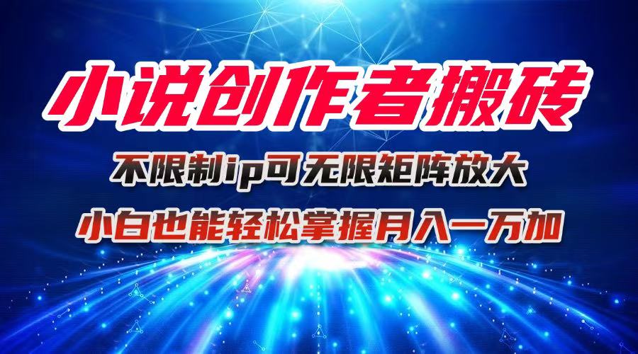 小说创作者搬砖玩法,不限制IP简单无脑 可矩阵无限放大小白也能实现轻...-龙大资源
