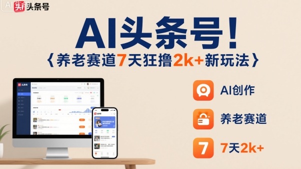 AI头条号，7天狂撸2k+，做养老赛道，新风口新玩法-龙大资源