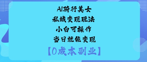 AI骑行美女私域变现玩法小白可操作当日就能变现-龙大资源