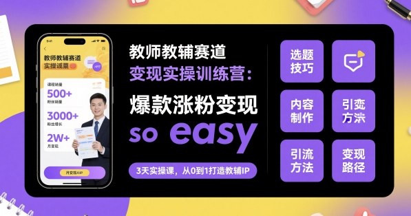 教师教辅赛道变现实操训练营，爆款涨粉变现so easy-龙大资源