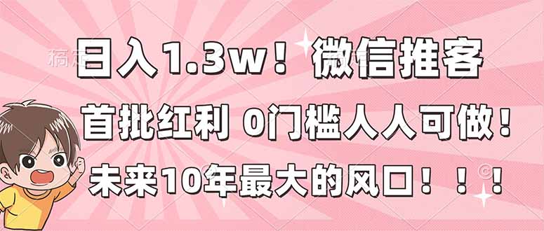 日入1.3w！微信推客，首批红利，未来10年最大的风口，0门槛，人人可做！-龙大资源