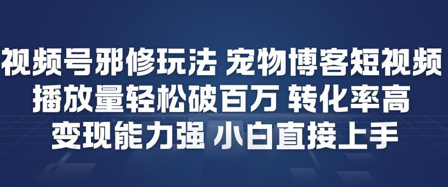 视频号邪修玩法宠物博客短视频,播放量轻松破百万,转化率高,变现能力强,小白直接上手-龙大资源