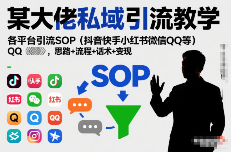 某大佬私域引流教学，各平台引流SOP(抖音快手小红书微信QQ等)，思路+流程+话术+变现-龙大资源