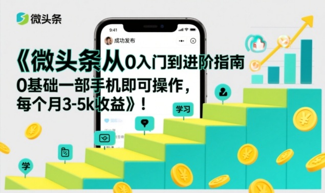 微头条从0入门到进阶指南，0基础一部手机即可操作，每个月3-5k收益-龙大资源