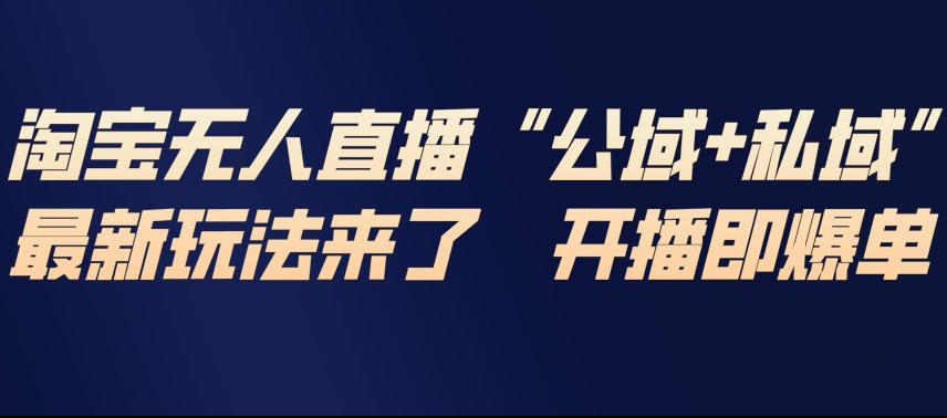 淘宝无人直播完整教程，公试+私域，最新玩法来了，开播即爆单-龙大资源