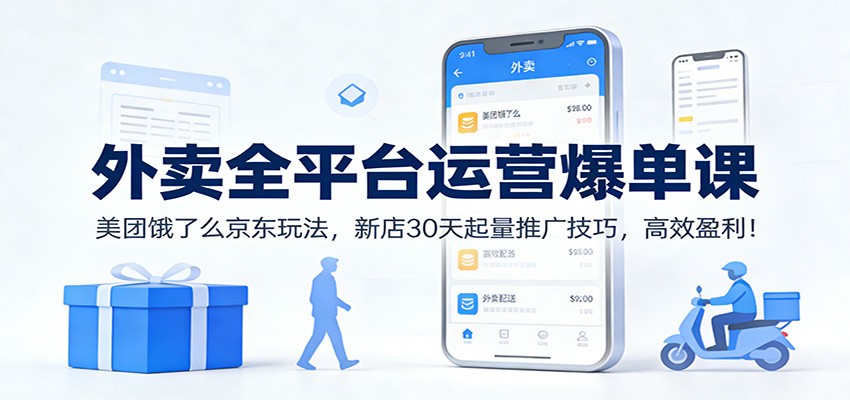 外卖全平台运营爆单课：美团饿了么京东玩法，新店30天起量推广技巧，高效盈利！-龙大资源