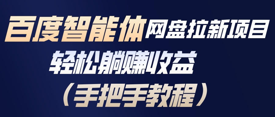 百度智能体网盘拉新项目，轻松躺赚收益(手把手教程-龙大资源