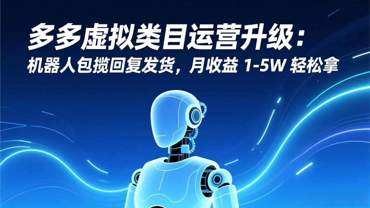 多多虚拟类目运营升级：机器人包揽回复发货，月收益 1-5W 轻松拿-龙大资源