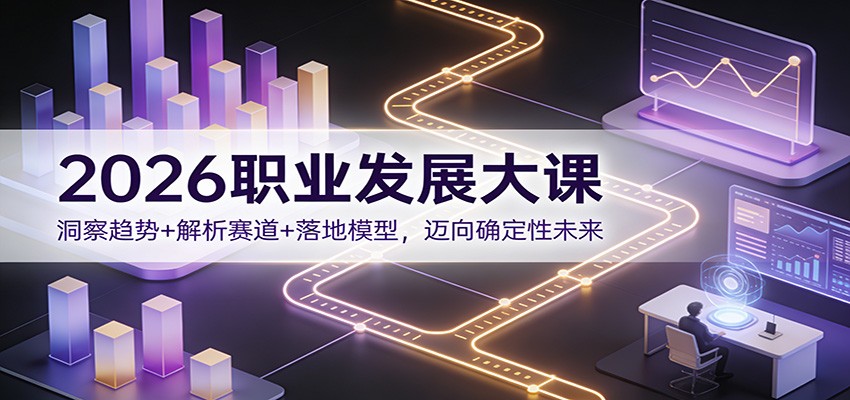 2026职业发展大课：洞察趋势+解析赛道+落地模型，迈向确定性未来-龙大资源