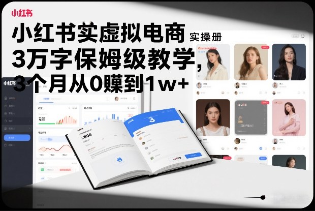 小红书虚拟电商实操手册,3万字保姆级教学,3个月从0賺到1w+-龙大资源