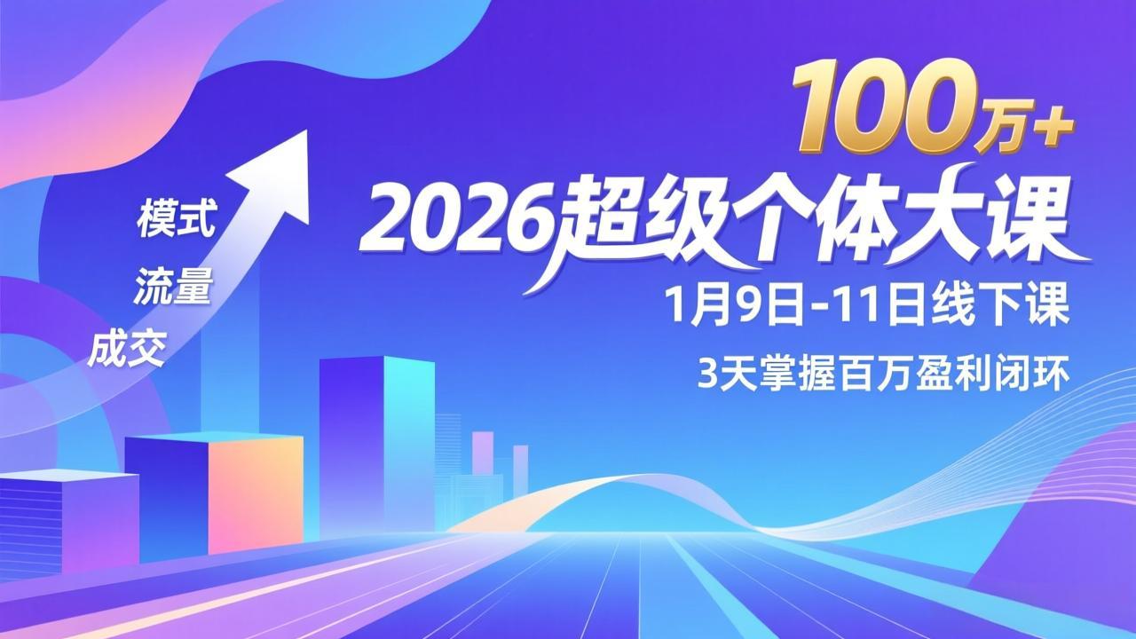 2026超级个体大课-1月9日-11日线下课，模式、流量、成交，3天掌握百万盈利闭环，实现年入100万+-龙大资源
