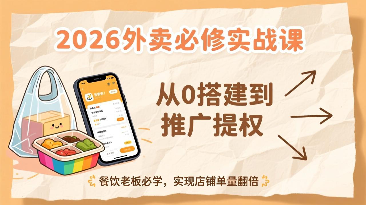 2026外卖必修实战课：从0搭建到推广提权，餐饮老板必学，实现店铺单量翻倍-龙大资源