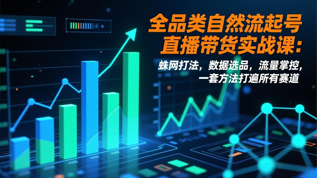 全品类自然流起号直播带货实战课:蛛网打法,数据选品,流量掌控,一套方法打遍所有赛道-龙大资源