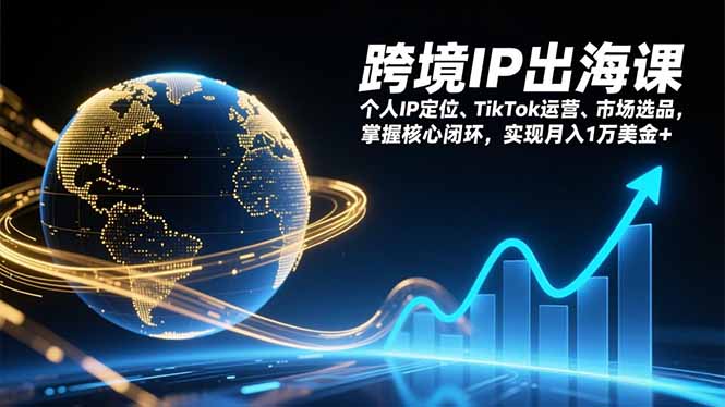 跨境IP出海课，个人IP定位、TikTok运营、市场选品，掌握核心闭环，实现月入1万美金+-龙大资源