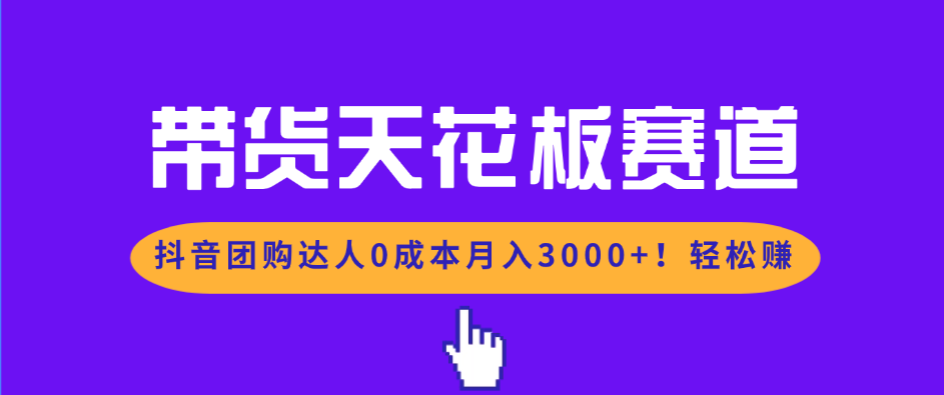 带货天花板赛道，抖音团购达人0成本月入3000+!轻松赚-龙大资源