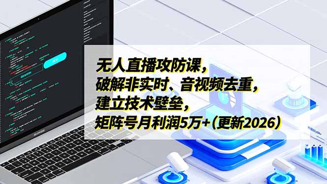 无人直播攻防课，破解非实时、音视频去重，建立技术壁垒，矩阵号月利润5万+(更新2026-龙大资源