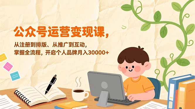 公众号运营变现课,从注册到排版、从推广到互动,掌握全流程,开启个人品牌月入30000+-龙大资源