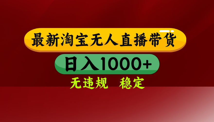 【最新】淘宝无人直播,独家技术,日入2K+,无违规无封号,可矩阵,长期稳定-龙大资源