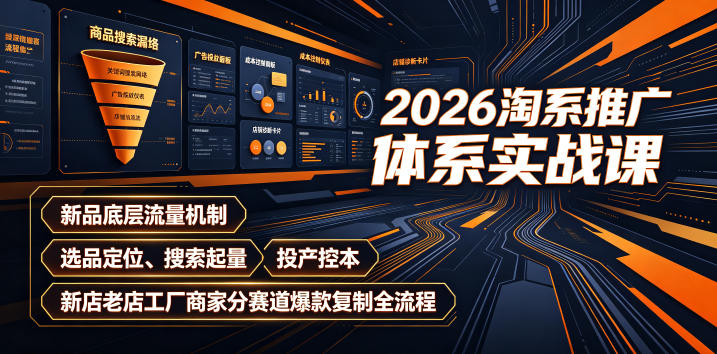 2026淘系推广体系实战课|新品底层流量机制、选品定位、搜索起量、投产控本、新店老店工厂商家分赛道爆款复制全流程(更新)-龙大资源