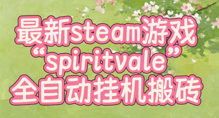 最新steam爆火游戏spiritvale，单窗口日入100+，可矩阵操作，全套保姆级教程【揭秘】-龙大资源