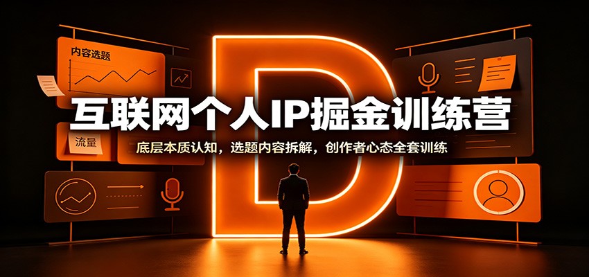 互联网个人IP掘金训练营：底层本质认知，选题内容拆解，创作者心态全套训练-龙大资源