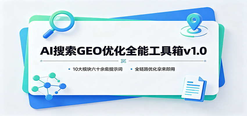 AI搜索GEO优化全能工具箱v1.0：10大模块六十余套提示词，全链路优化拿来即用-龙大资源