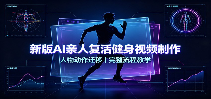 新版AI亲人复活健身视频制作,人物动作迁移,完整流程教学-龙大资源