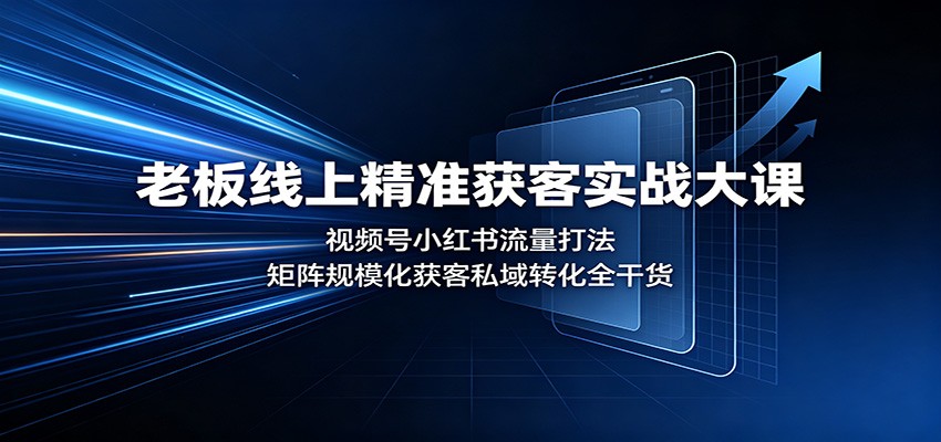 老板线上精准获客实战大课:视频号小红书流量打法,矩阵规模化获客私域转化全干货-龙大资源
