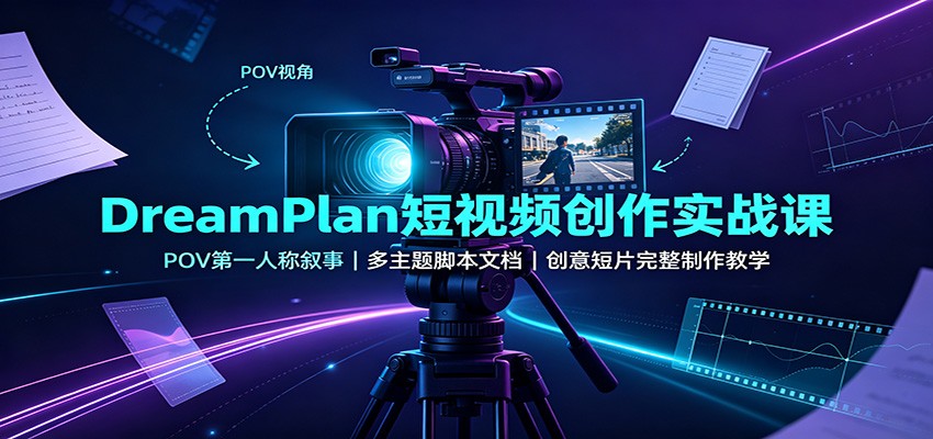 DreamPlan短视频创作实战课:POV第一人称叙事,多主题脚本文档,创意短片完整制作教学-龙大资源