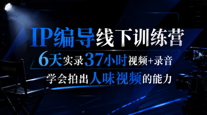 后浪·IP编导线下训练营,6天实录37小时视频+录音,学会拍出人味视频的能力-龙大资源