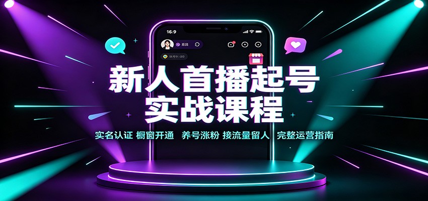 新人首播起号实战课程:实名认证橱窗开通,养号涨粉,接流量留人完整运营指南-龙大资源