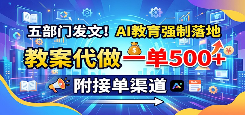 五部门发文!AI教育强制落地,教案代做一单500+,附接单渠道-龙大资源
