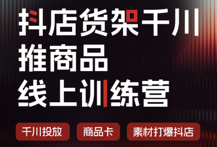 抖店货架千川推商品线上训练营(更新8月)-龙大资源