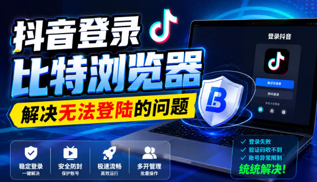 抖音登录比特浏览器,解决无法登陆的问题-龙大资源