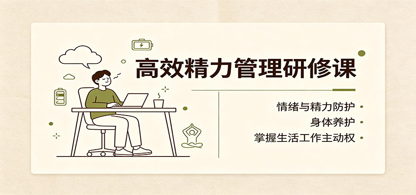 高效精力管理研修课:情绪与精力防护,身体养护,掌握生活工作主动权-龙大资源