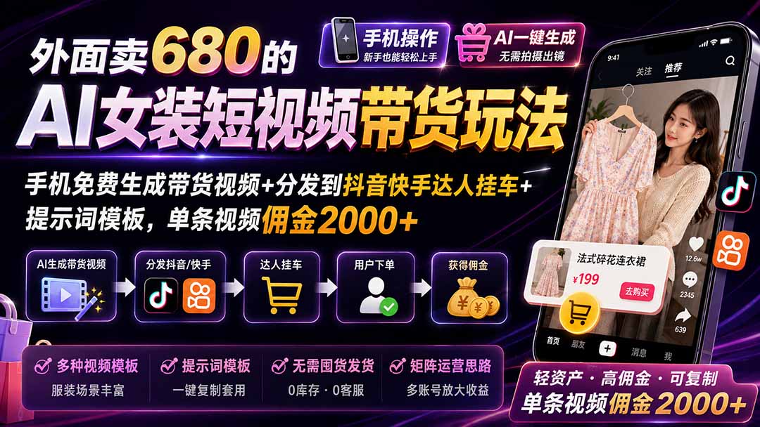 外面卖680的AI女装短视频带货玩法:手机免费生成带货视频+分发到抖音快手达人挂车+提示词模板,单条视频佣金2000+-龙大资源