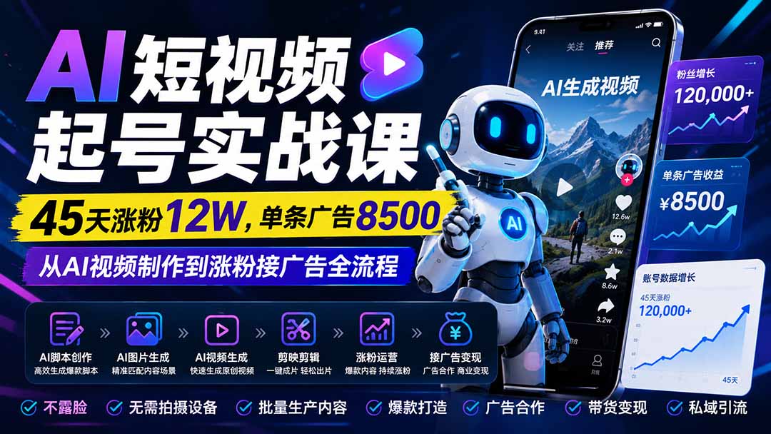 AI短视频起号实战课:45天涨粉12W,单条广告8500,从AI视频制作到涨粉接广告全流程-龙大资源