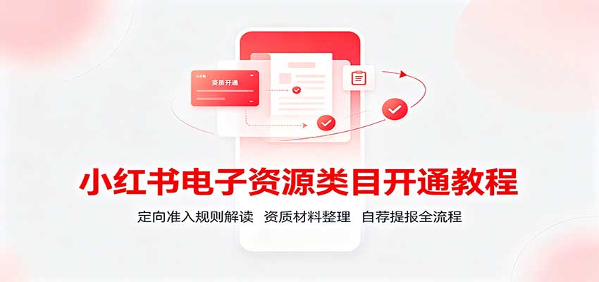 小红书电子资源类目开通教程:定向准入规则解读,资质材料整理,自荐提报全流程-龙大资源