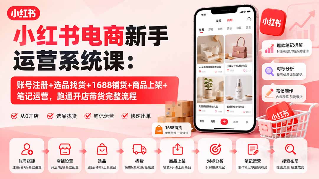 小红书电商新手运营系统课:账号注册+选品找货+1688铺货+商品上架+笔记运营,跑通开店带货完整流程-龙大资源