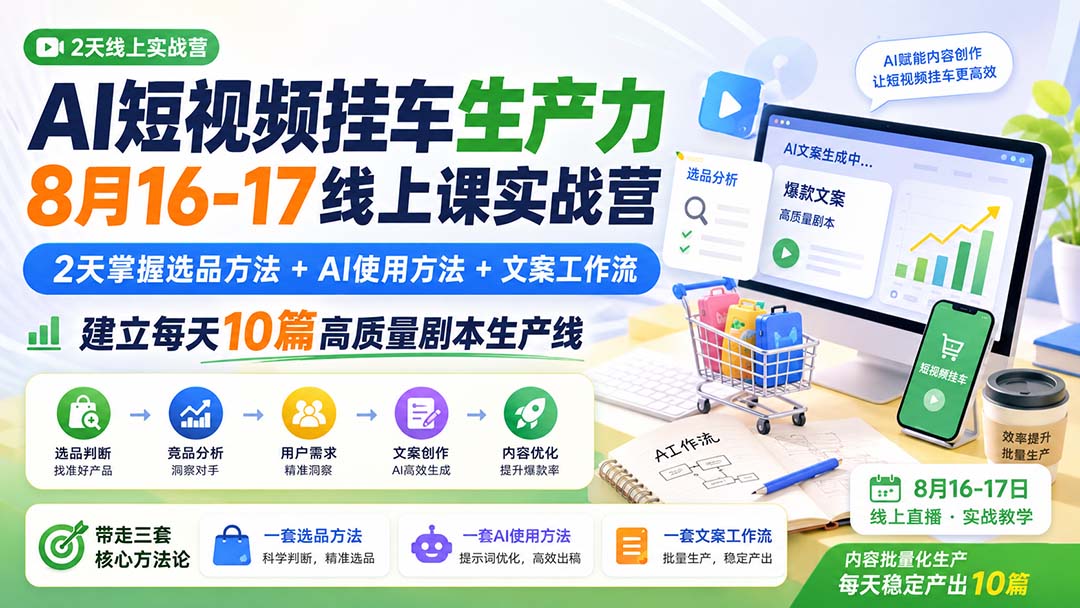AI短视频挂车生产力8月16-17线上课实战营:2天掌握选品方法+AI使用方法+文案工作流,建立每天10篇高质量剧本生产线-龙大资源