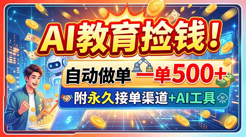 AI教育捡钱！自动做单一单500+，附永久接单渠道+AI工具-龙大资源