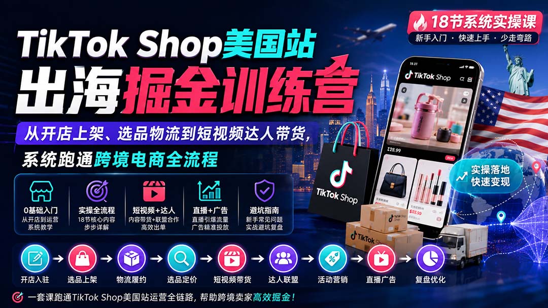 TikTok Shop美国站出海掘金训练营:从开店上架、选品物流到短视频达人带货,系统跑通跨境电商全流程-龙大资源