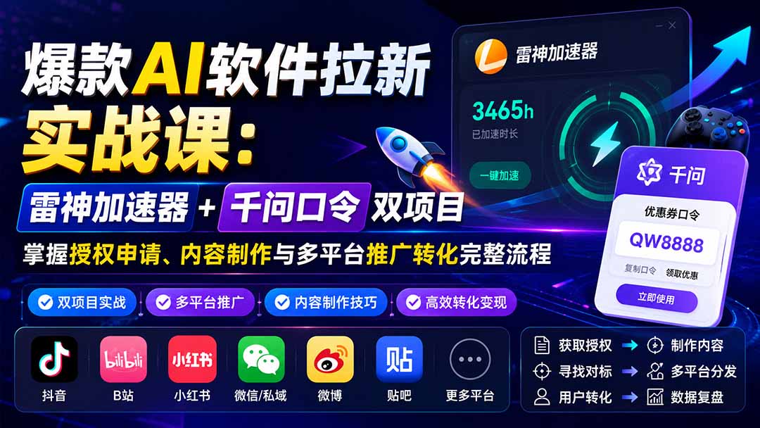 爆款AI软件拉新实战课:雷神加速器+千问口令双项目,掌握授权申请、内容制作与多平台推广转化完整流程-龙大资源