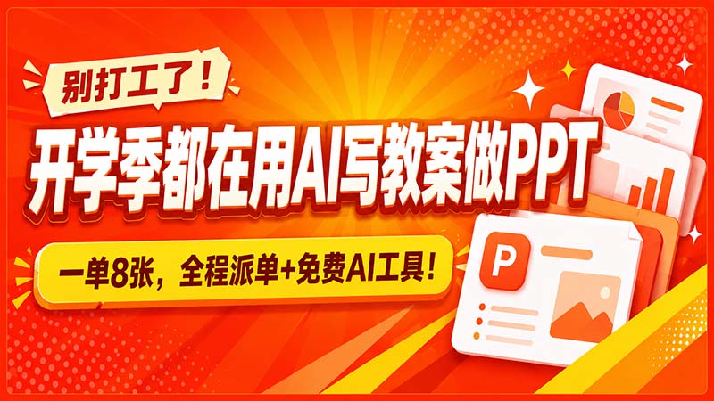 别打工了！开学季都在用AI写教案做PPT，一单8张，全程派单+免费AI工具！-龙大资源