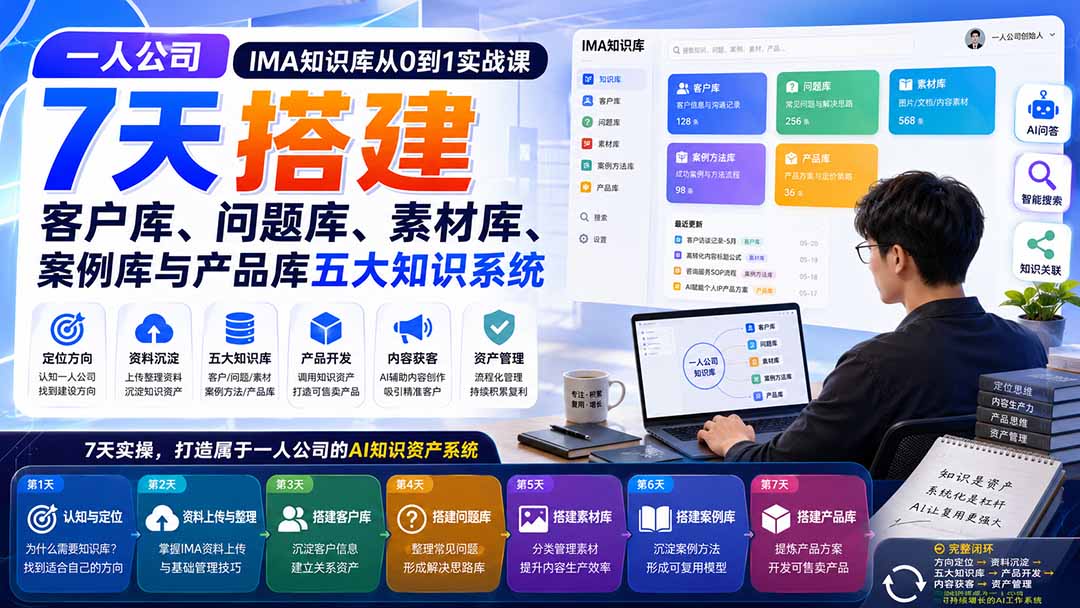 一人公司IMA知识库从0到1实战课:7天搭建客户库、问题库、素材库、案例库与产品库五大知识系统-龙大资源