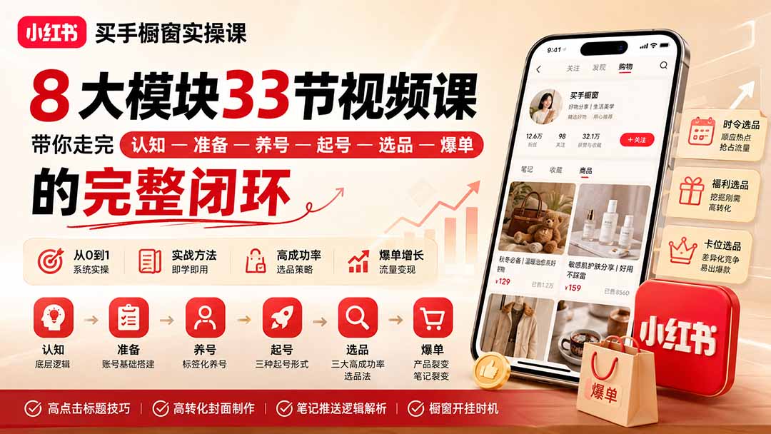 小红书买手橱窗实操课:8大模块33节视频课,带你走完”认知—准备—养号—起号—选品—爆单”的完整闭环-龙大资源