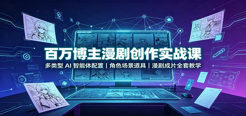 百万博主漫剧创作实战课：多类型AI智能体配置，角色场景道具，漫剧成片全套教学-龙大资源